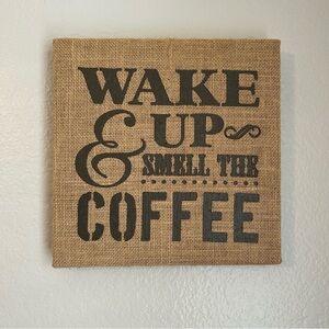 Wake up and Smell the Coffee Burlap Print 11”x11”x1” Wall Decor
